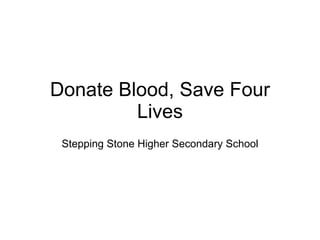Donate Blood, Save Four Lives Stepping Stone Higher Secondary School 