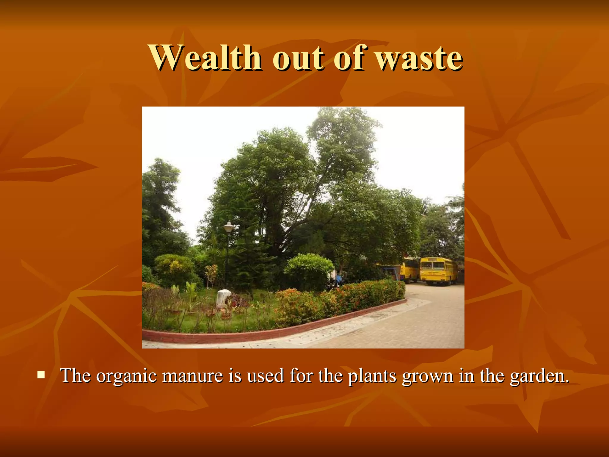 Wealth out of waste The organic manure is used for the plants grown in the garden. 