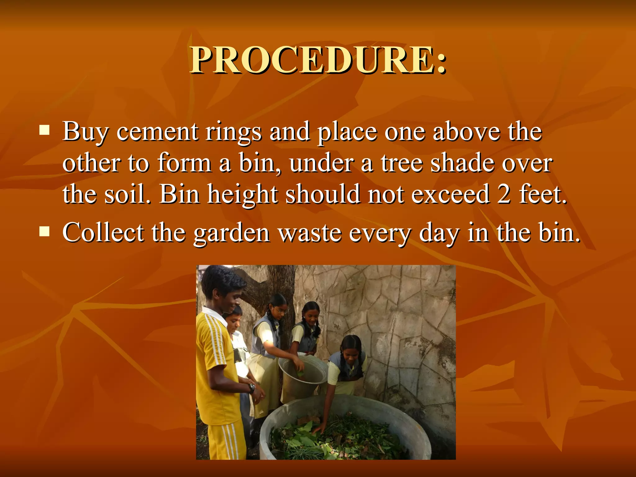PROCEDURE: Buy cement rings and place one above the other to form a bin, under a tree shade over the soil. Bin height should not exceed 2 feet. Collect the garden waste every day in the bin. 
