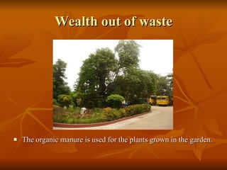 Wealth out of waste The organic manure is used for the plants grown in the garden. 