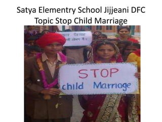 Satya Elementry School Jijjeani DFC
Topic Stop Child Marriage
 
