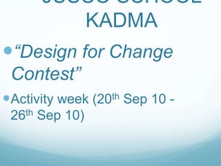 JUSCO SCHOOL
KADMA
“Design for Change
Contest”
Activity week (20th Sep 10 -
26th Sep 10)
 