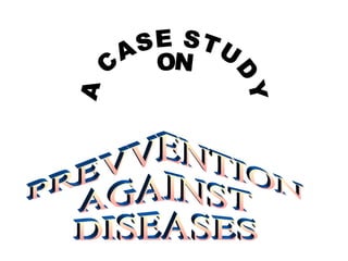 A CASE STUDY  ON PREVVENTION AGAINST DISEASES 