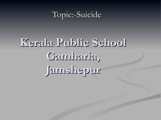 Kerala Public School Gamharia, Jamshepur Topic:-Suicide 