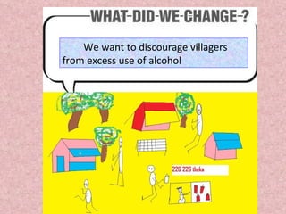 We want to discourage villagers from excess use of alcohol  