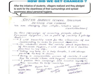 After the initiative of students, villagers realized and they pledged to work for the cleanliness of their surroundings and spread awareness about personal hygiene. 