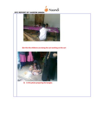 DFC REPORT BY VASEEM UNNISA




      3)In this the childrens are doing the zari working on the sari




        3) In this photo preparing the bangles
 