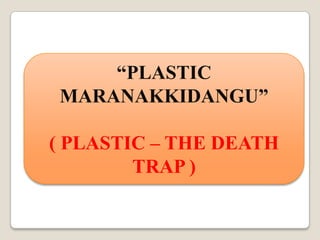 “PLASTIC  MARANAKKIDANGU” ( PLASTIC – THE DEATH TRAP ) 