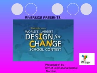 RIVERSIDE PRESENTS -  Presentation by – SVKM International School, Mumbai . 