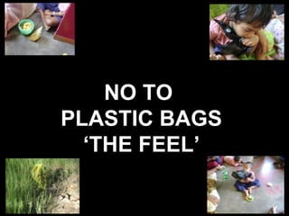 NO TO  PLASTIC BAGS ‘ THE FEEL’ 