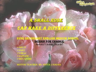 A SMALL ROSE   CAN MAKE A DIFFERENCE ,[object Object],[object Object],[object Object],[object Object],[object Object],[object Object],[object Object],[object Object],[object Object]