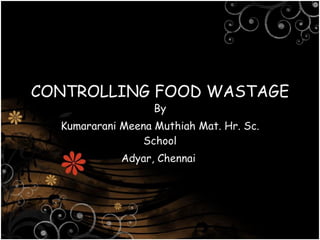 CONTROLLING FOOD WASTAGE By Kumararani Meena Muthiah Mat. Hr. Sc. School Adyar, Chennai  