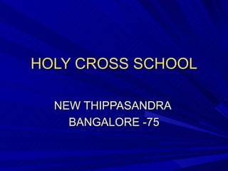 HOLY CROSS SCHOOL NEW THIPPASANDRA  BANGALORE -75 