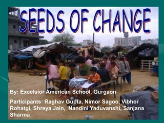 By: Excelsior American School, Gurgaon
Participants: Raghav Gupta, Nimor Sagoo, Vibhor
Rohatgi, Shreya Jain, Nandini Yaduvanshi, Sanjana
Sharma
 