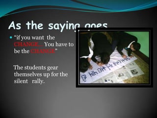 As the saying goes….“if you want  the CHANGE... You have to be the CHANGE”   The students gear themselves up for the silent   rally.