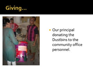 Giving...Our principal donating the Dustbins to the community office personnel.