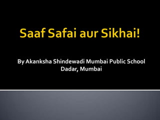 SaafSafaiaurSikhai! By AkankshaShindewadi Mumbai Public School Dadar, Mumbai 