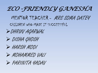 ECO -FRIENDLY GANESHA MENTOR TEACHER -  MRS SOMA DATEY  CHILDREN WHO MADE IT SUCCEESSFUL ,[object Object]