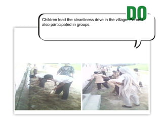 Children lead the cleanliness drive in the village. Parents also participated in groups. 