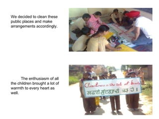 We decided to clean these public places and make arrangements accordingly. The enthusiasm of all the children brought a lot of warmth to every heart as well. 