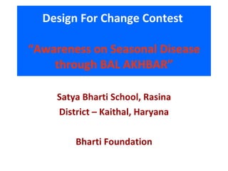 Design For Change Contest   “Awareness on Seasonal Disease through BAL AKHBAR” ,[object Object],[object Object],[object Object]