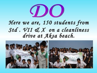 Here we are, 150 students from  Std . VII & X  on a cleanliness drive at Aksa beach. DO 