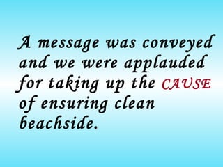 A message was conveyed and we were applauded for taking   up the  CAUSE   of ensuring clean beachside . 