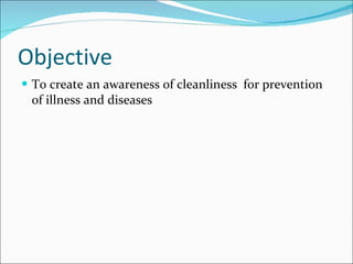 Objective To create an awareness of cleanliness  for prevention of illness and diseases 