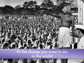Be the change you want to see in the world