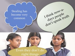 Stealing has become very commonI think now-a-days people don’t speak truthEven they don’t do right things