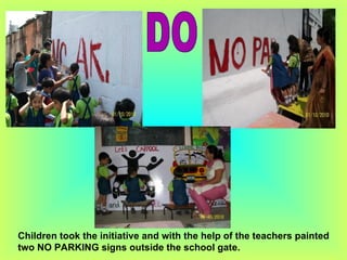DO Children took the initiative and with the help of the teachers painted two NO PARKING signs outside the school gate. 