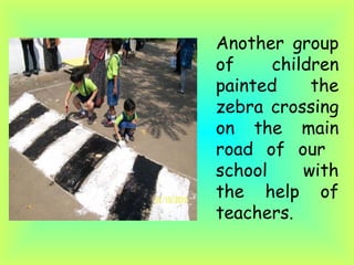 Another group of children painted the zebra crossing on the main road of our  school with the help of teachers. 
