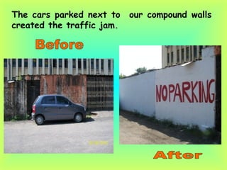 The cars parked next to  our compound walls created the traffic jam. Before  After 