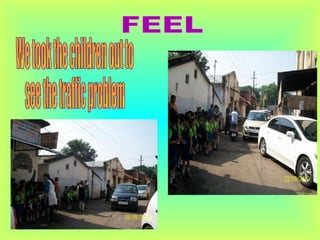 We took the children out to  see the traffic problem FEEL 