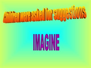 Children were asked for suggestions IMAGINE 