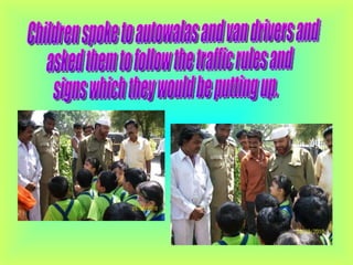 Children spoke to autowalas and van drivers and  asked them to follow the traffic rules and  signs which they would be putting up.  