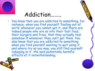 Addiction…….. <ul><li>You know that you are addicted to something, for instance, when you find yourself ‘feeling out of so...