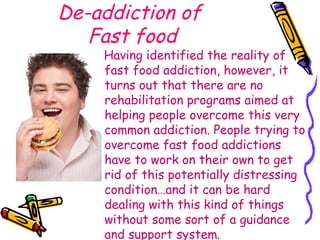 De-addiction of  Fast food <ul><ul><ul><li>Having identified the reality of fast food addiction, however, it turns out tha...