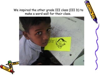 We inspired the other grade III class (III D) to make a word wall for their class.  