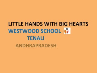 LITTLE HANDS WITH BIG HEARTS
WESTWOOD SCHOOL
TENALI
ANDHRAPRADESH
 
