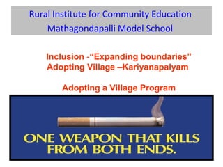Rural Institute for Community Education
Mathagondapalli Model School
Inclusion -“Expanding boundaries”
Adopting Village –Kariyanapalyam
Adopting a Village Program
 