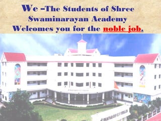 We –The Students of Shree
Swaminarayan Academy
Welcomes you for the noble job.
 