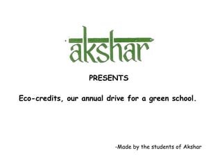 PRESENTS
Eco-credits, our annual drive for a green school.
-Made by the students of Akshar
 