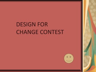 DESIGN FOR
CHANGE CONTEST
 