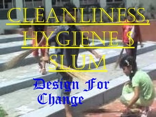 cleanliness,
Hygiene $
slum
Design For
Change
 