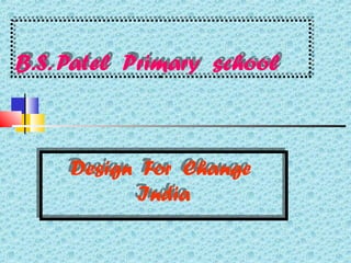 B.S. Patel Primary schoolB.S. Patel Primary school
Design For Change
India
Design For Change
India
 