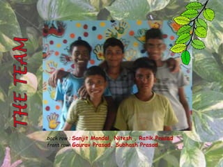 back row : Sanjit Mondal, Nitesh , Ratik Prasad
front row: Gaurav Prasad, Subhash Prasad
 