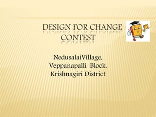 DESIGN FOR CHANGE
CONTEST
NedusalaiVillage,
Veppanapalli Block,
Krishnagiri District
 