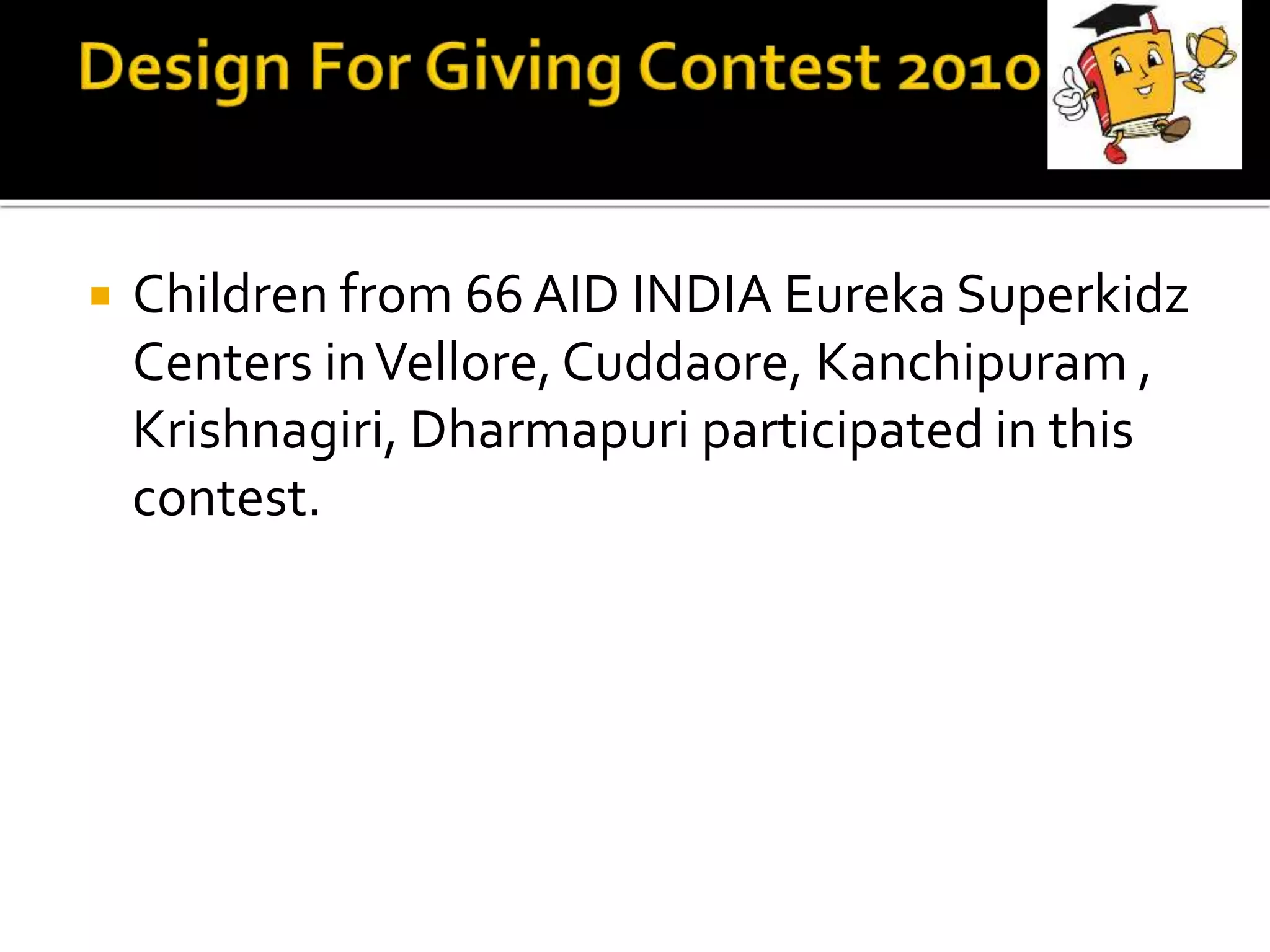  Children from 66AID INDIA Eureka Superkidz
Centers inVellore, Cuddaore, Kanchipuram ,
Krishnagiri, Dharmapuri participated in this
contest.
 