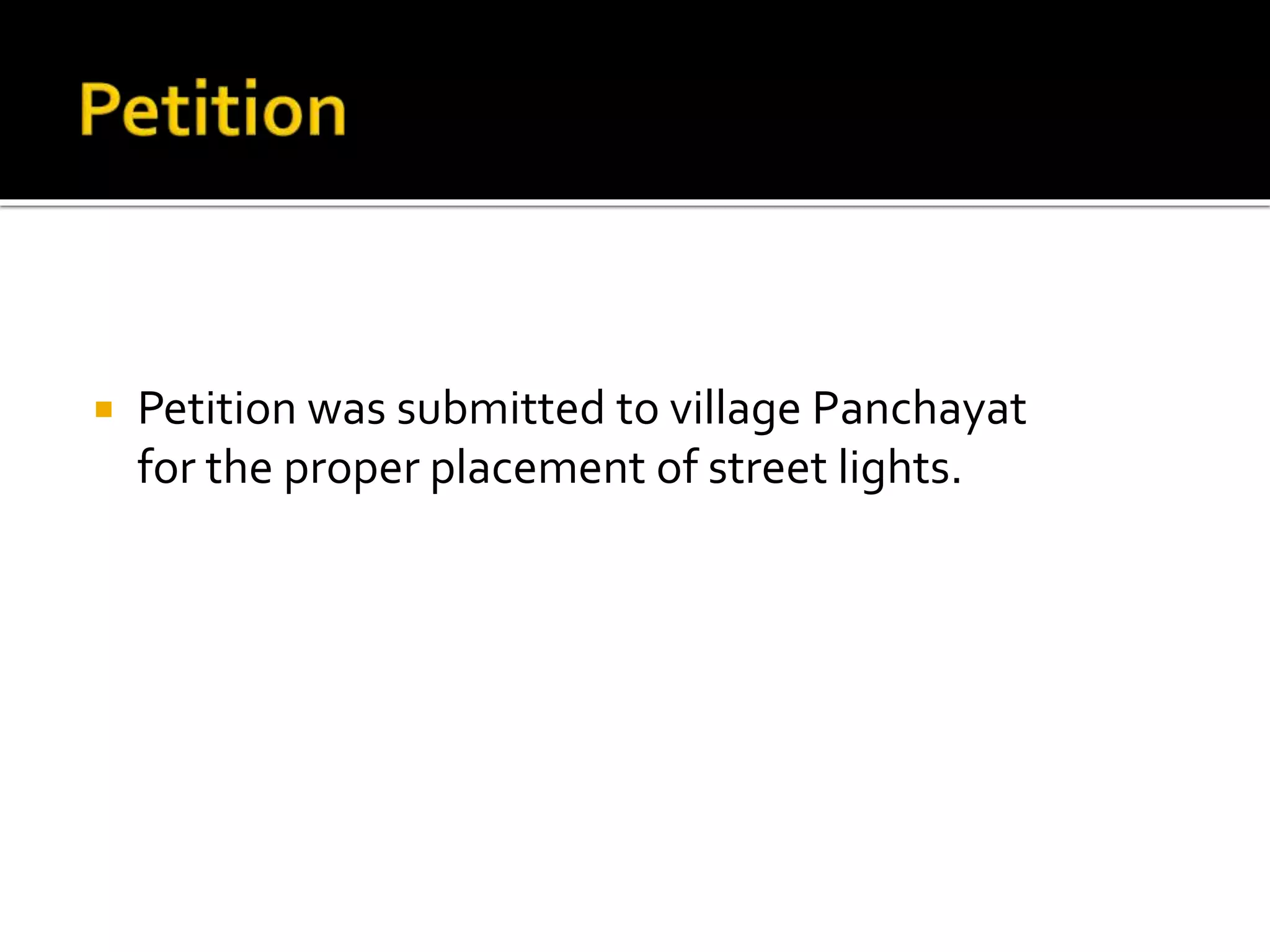  Petition was submitted to village Panchayat
for the proper placement of street lights.
 